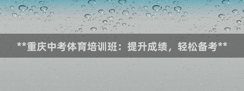 欧陆娱乐注册链接：**重庆中考体育培训班：提升成绩，