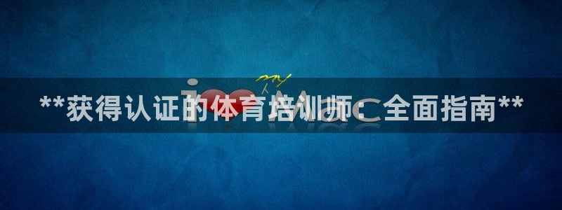 欧陆娱乐平台登录不上怎么办：**获得认证的体育培训师：全面指