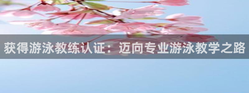 欧陆娱乐登录官网入口：获得游泳教练认证：迈向专业游泳